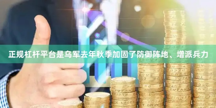 正规杠杆平台是乌军去年秋季加固了防御阵地、增派兵力