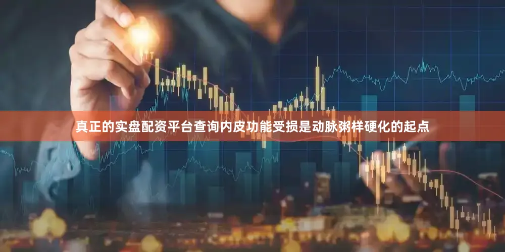 真正的实盘配资平台查询内皮功能受损是动脉粥样硬化的起点