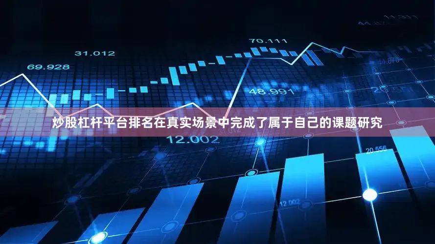 炒股杠杆平台排名在真实场景中完成了属于自己的课题研究