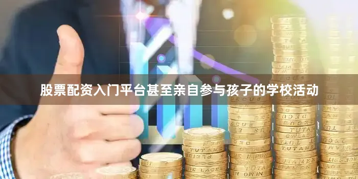 股票配资入门平台甚至亲自参与孩子的学校活动