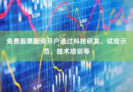免费股票配资开户通过科技研发、试验示范、技术培训等