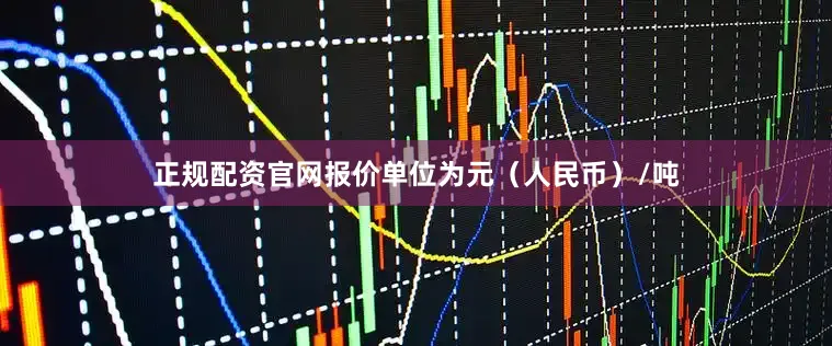 正规配资官网报价单位为元（人民币）/吨