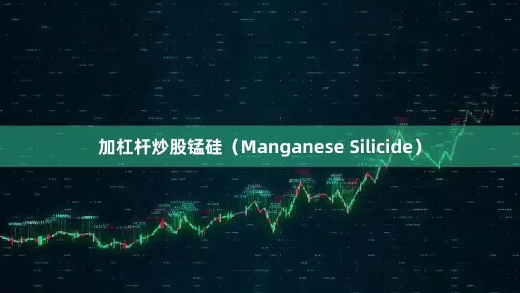 加杠杆炒股锰硅（Manganese Silicide）