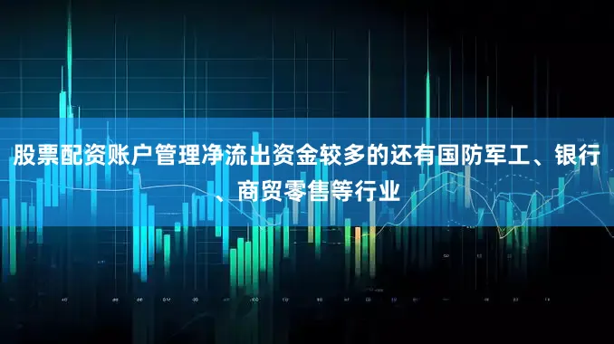 股票配资账户管理净流出资金较多的还有国防军工、银行、商贸零售等行业