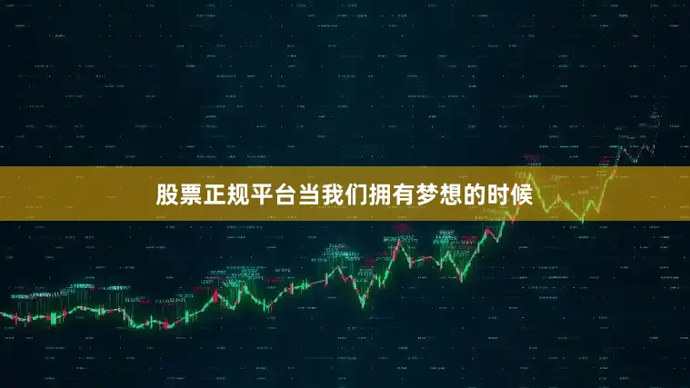 股票正规平台当我们拥有梦想的时候