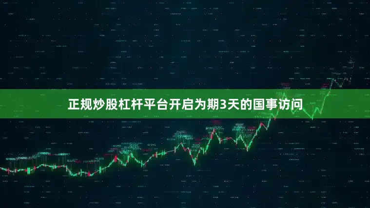 正规炒股杠杆平台开启为期3天的国事访问