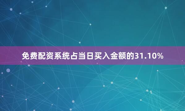 免费配资系统占当日买入金额的31.10%