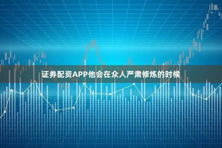 证券配资APP他会在众人严肃修炼的时候