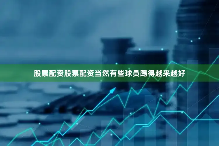 股票配资股票配资当然有些球员踢得越来越好