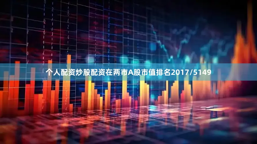 个人配资炒股配资在两市A股市值排名2017/5149