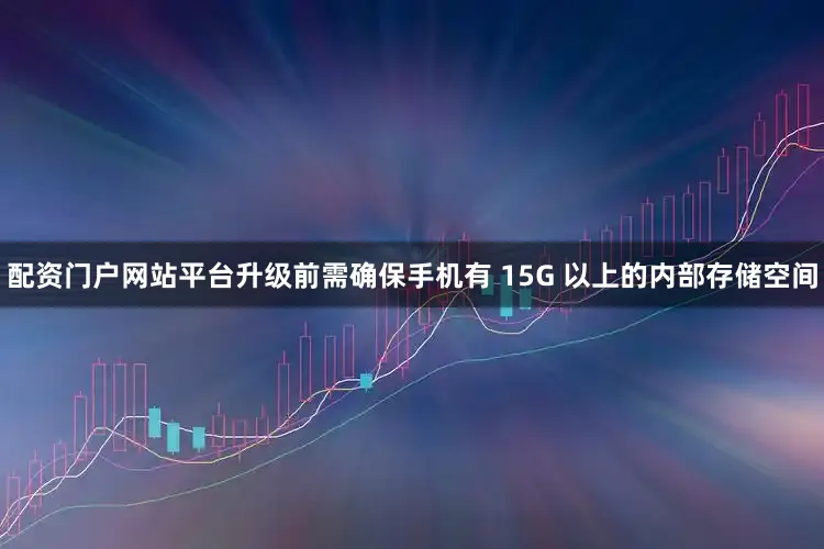 配资门户网站平台升级前需确保手机有 15G 以上的内部存储空间