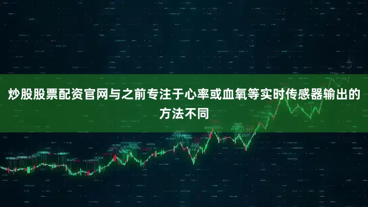 炒股股票配资官网与之前专注于心率或血氧等实时传感器输出的方法不同