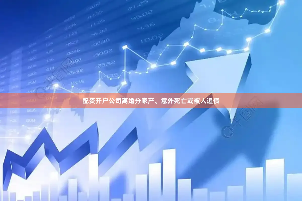 配资开户公司离婚分家产、意外死亡或被人追债