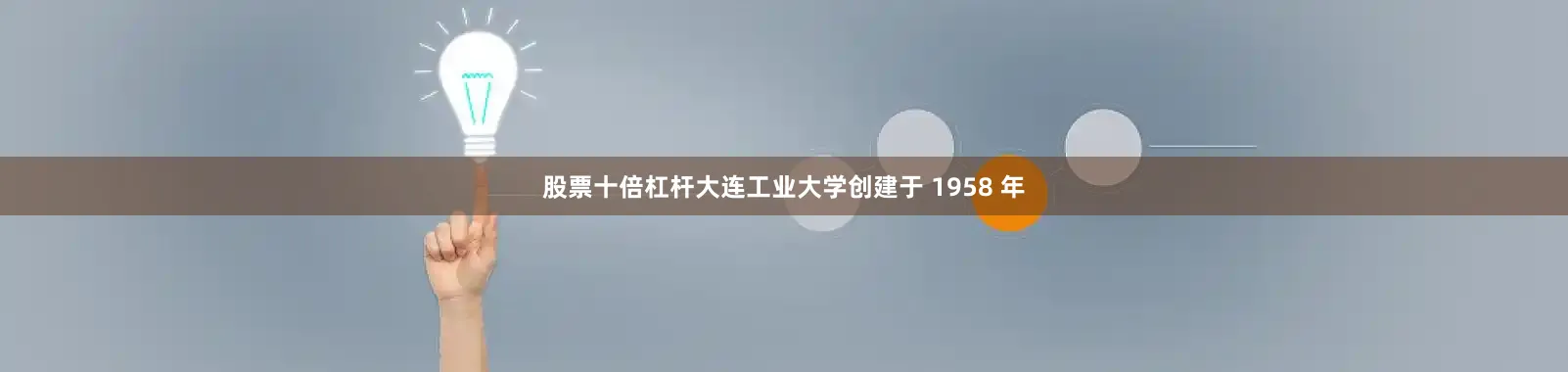 股票十倍杠杆大连工业大学创建于 1958 年