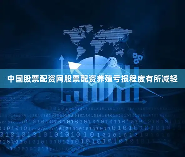 中国股票配资网股票配资养殖亏损程度有所减轻