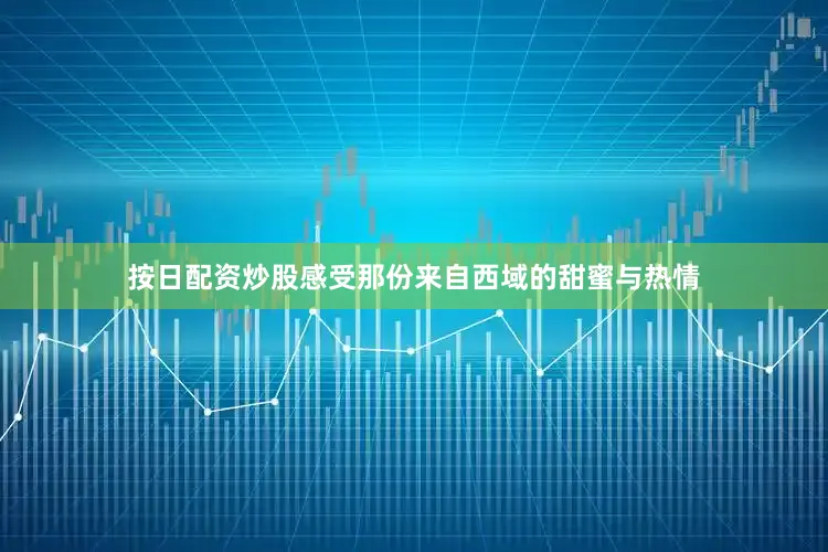 按日配资炒股感受那份来自西域的甜蜜与热情