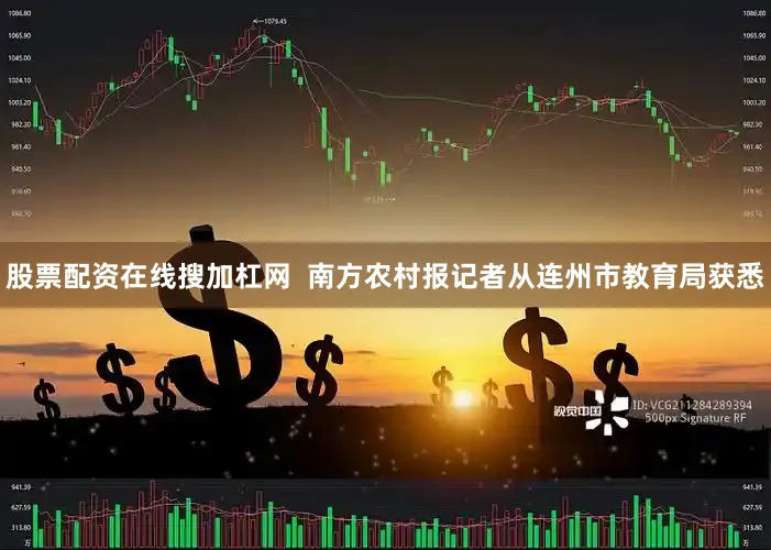 股票配资在线搜加杠网  南方农村报记者从连州市教育局获悉
