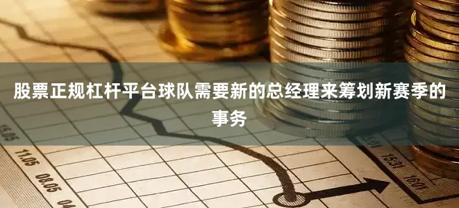 股票正规杠杆平台球队需要新的总经理来筹划新赛季的事务