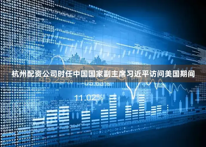 杭州配资公司时任中国国家副主席习近平访问美国期间
