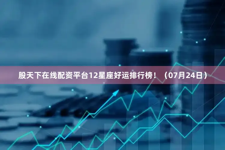 股天下在线配资平台12星座好运排行榜！（07月24日）