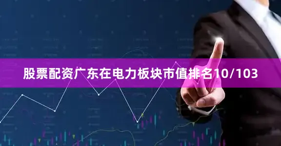 股票配资广东在电力板块市值排名10/103