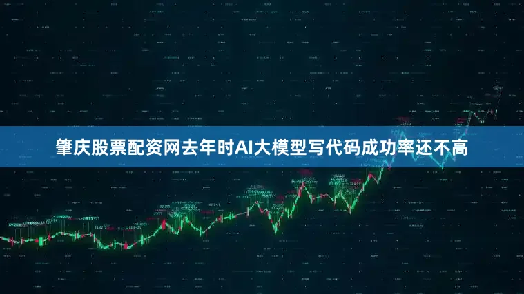 肇庆股票配资网去年时AI大模型写代码成功率还不高