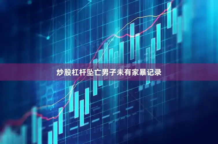 炒股杠杆坠亡男子未有家暴记录