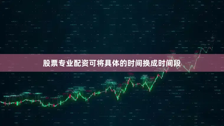 股票专业配资可将具体的时间换成时间段