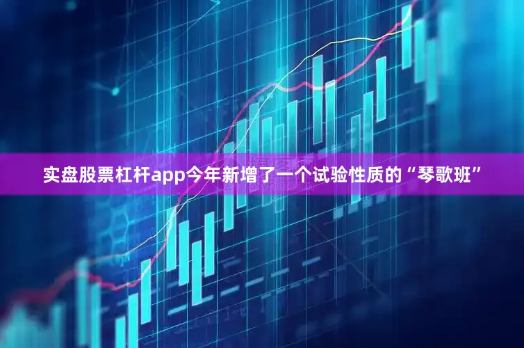 实盘股票杠杆app今年新增了一个试验性质的“琴歌班”