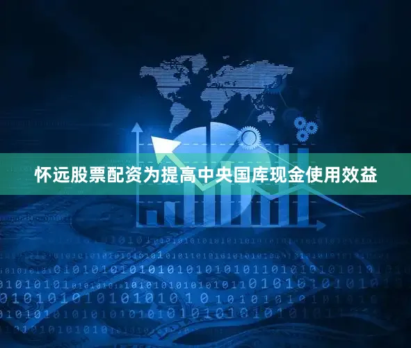 怀远股票配资为提高中央国库现金使用效益