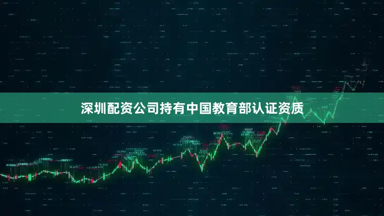 深圳配资公司持有中国教育部认证资质
