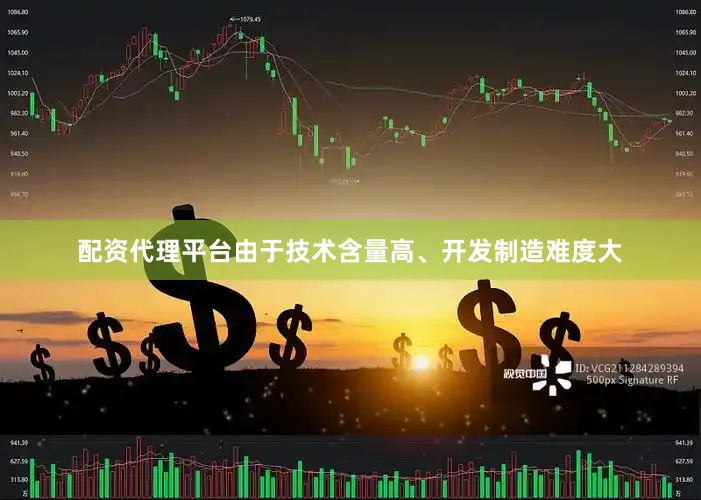 配资代理平台由于技术含量高、开发制造难度大
