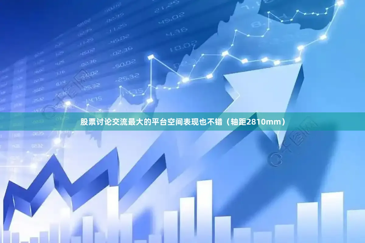 股票讨论交流最大的平台空间表现也不错（轴距2810mm）