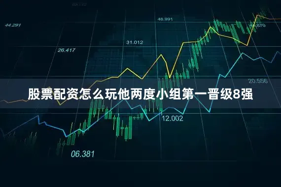 股票配资怎么玩他两度小组第一晋级8强