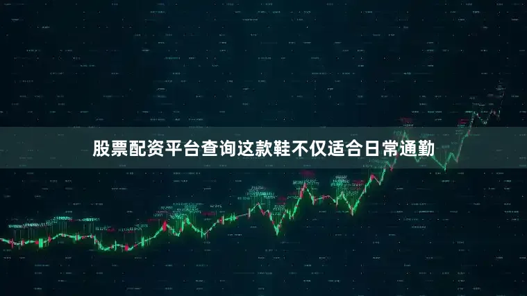 股票配资平台查询这款鞋不仅适合日常通勤