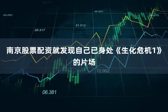 南京股票配资就发现自己已身处《生化危机1》的片场
