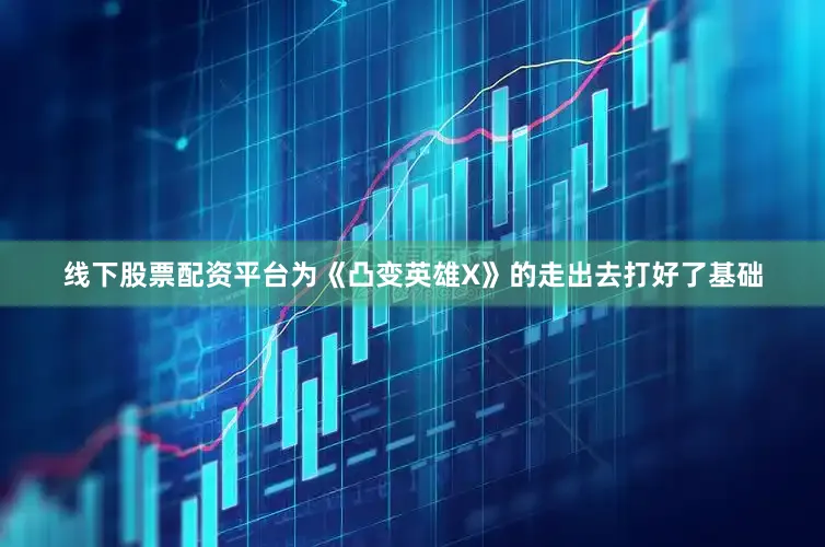 线下股票配资平台为《凸变英雄X》的走出去打好了基础