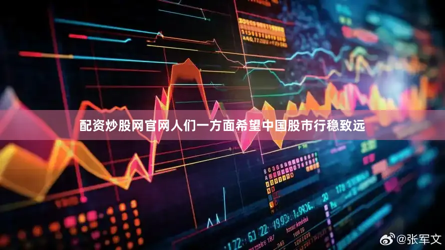 配资炒股网官网人们一方面希望中国股市行稳致远