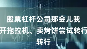股票杠杆公司那会儿我开拖拉机、卖烤饼尝试转行