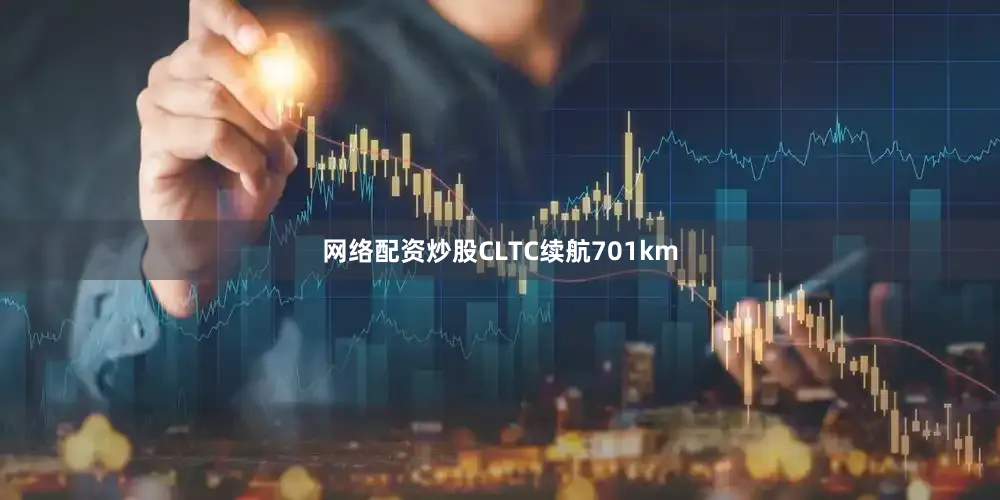 网络配资炒股CLTC续航701km