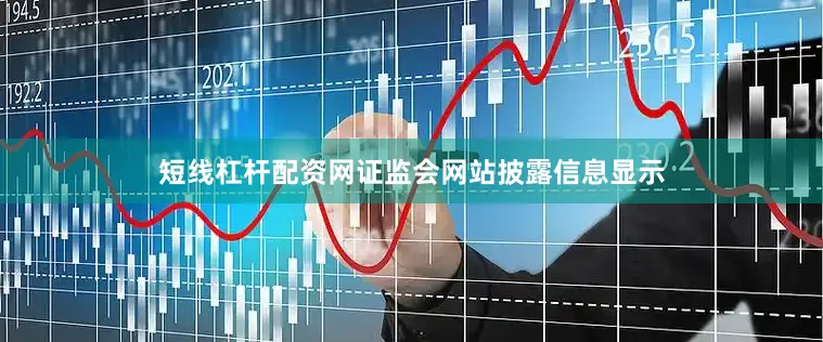 短线杠杆配资网证监会网站披露信息显示