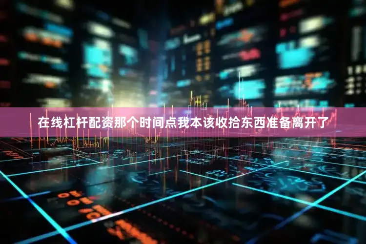 在线杠杆配资那个时间点我本该收拾东西准备离开了
