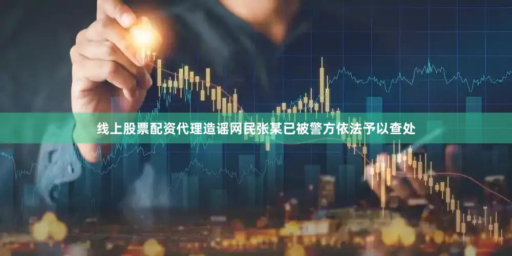 线上股票配资代理造谣网民张某已被警方依法予以查处