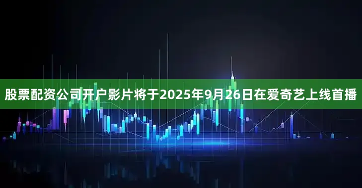 股票配资公司开户影片将于2025年9月26日在爱奇艺上线首播