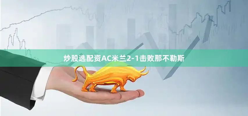 炒股选配资AC米兰2-1击败那不勒斯