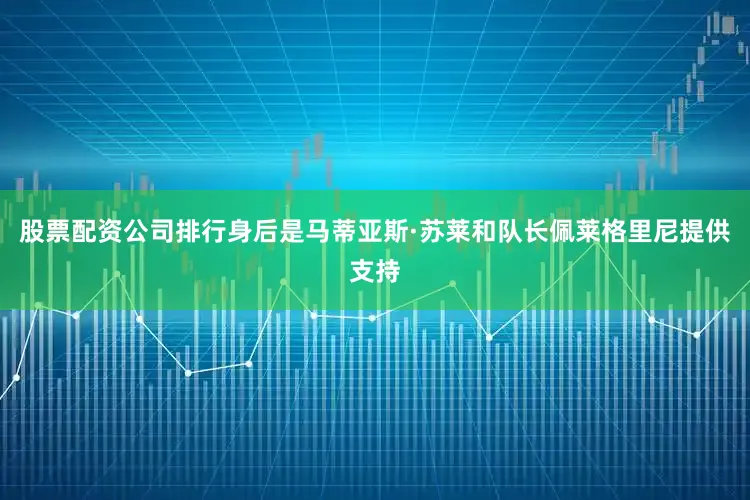 股票配资公司排行身后是马蒂亚斯·苏莱和队长佩莱格里尼提供支持