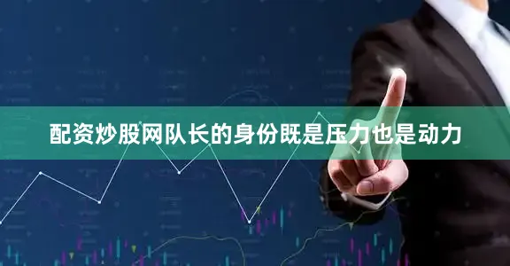 配资炒股网队长的身份既是压力也是动力