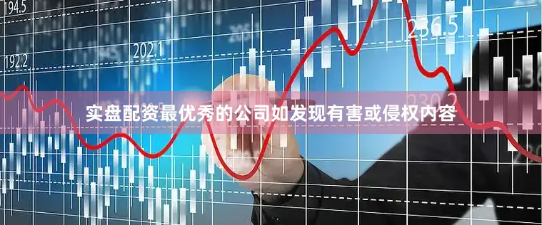 实盘配资最优秀的公司如发现有害或侵权内容